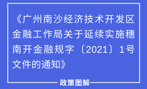【一圖讀懂】《廣州南沙經濟技術開發(fā)區(qū)金融工作局關于延續(xù)實施穗南開金融規(guī)字〔2021〕1號文件的通知》