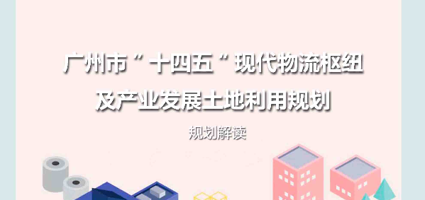 【一圖讀懂】《廣州市“十四五”現代物流樞紐及產業發展土地利用規劃》規劃解讀