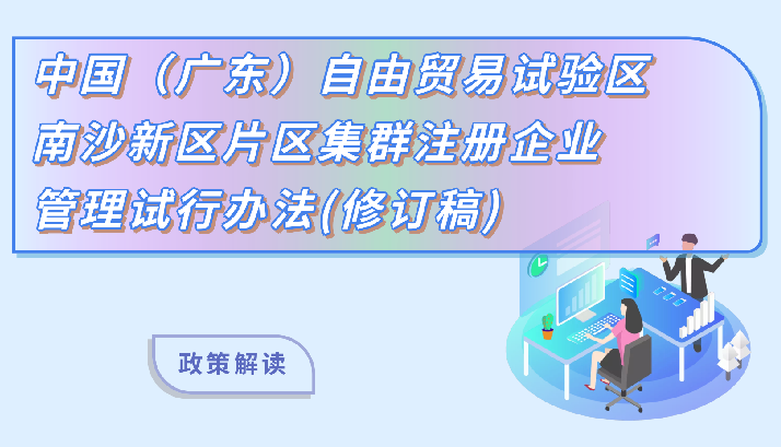 【一圖讀懂】《中國（廣東）自由貿(mào)易試驗(yàn)區(qū)南沙新區(qū)片區(qū)集群注冊(cè)企業(yè)管理試行辦法（修訂稿）》的解讀