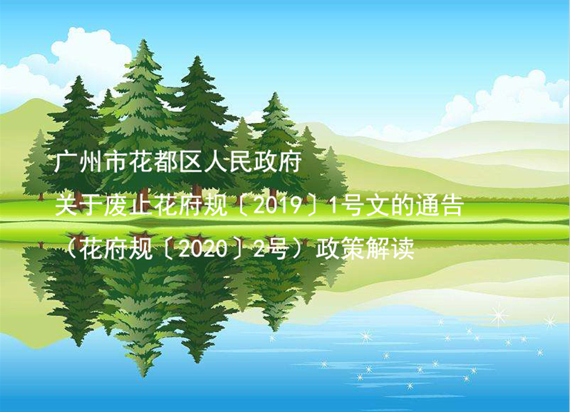 【一圖讀懂】《廣州市花都區(qū)人民政府關(guān)于廢止花府規(guī)〔2019〕1號(hào)文的通告》的解讀