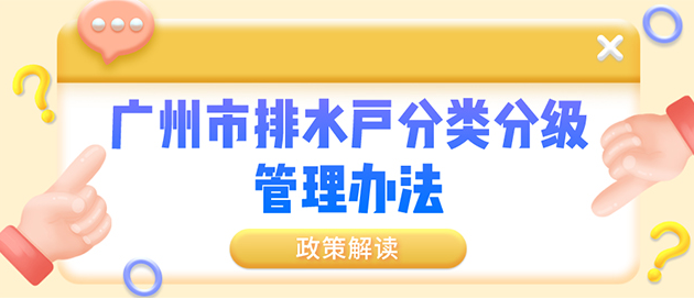 【一圖讀懂】廣州市排水戶(hù)分類(lèi)分級(jí)管理辦法政策解讀