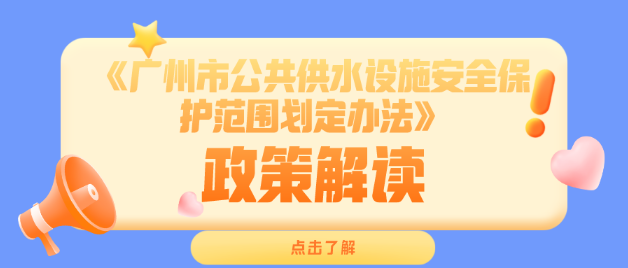 【一圖讀懂】《廣州市公共供水設(shè)施安全保護范圍劃定辦法》政策解讀