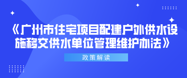 【一圖讀懂】《廣州市住宅項目配建戶外供水設(shè)施移交供水單位管理維護辦法》政策解讀