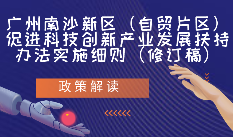 【一圖讀懂】《廣州南沙新區(qū)（自貿(mào)片區(qū)）促進科技創(chuàng)新產(chǎn)業(yè)發(fā)展扶持辦法實施細則（修訂稿）》