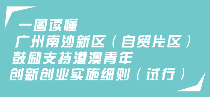 【一圖讀懂】《廣州南沙新區(qū)（自貿(mào)片區(qū)）鼓勵支持港澳青年創(chuàng)新創(chuàng)業(yè)實施細則（試行）》