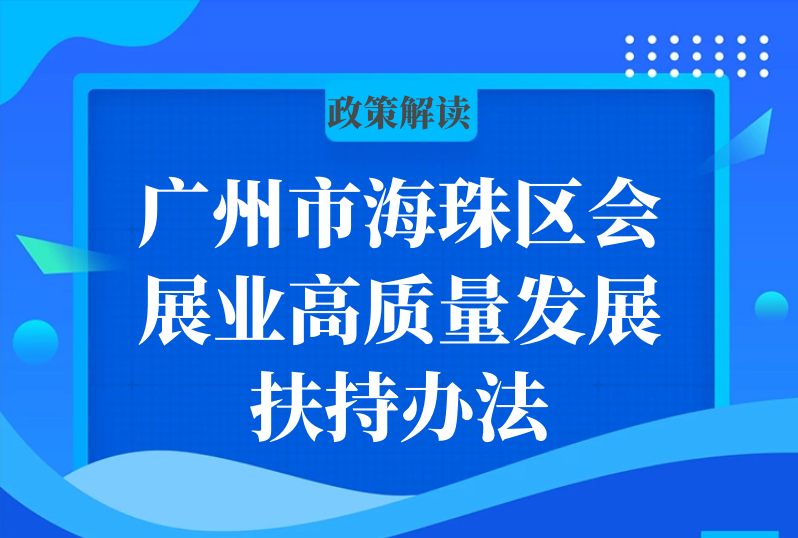 【一圖讀懂】廣州市海珠區(qū)會展業(yè)高質(zhì)量發(fā)展扶持辦法