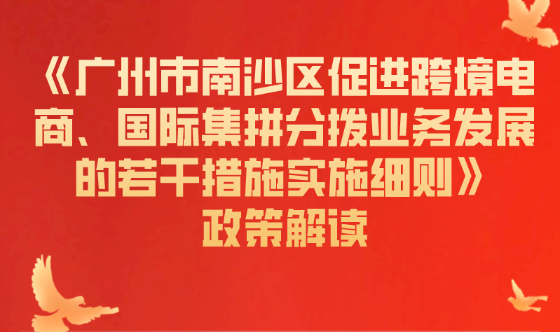 【一圖讀懂】《廣州市南沙區(qū)促進(jìn)跨境電商、國際集拼分撥業(yè)務(wù)發(fā)展的若干措施實(shí)施細(xì)則》