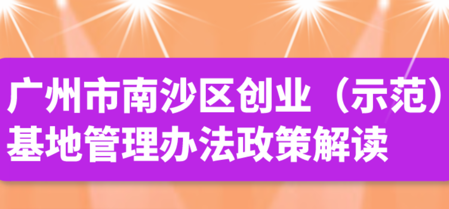 【一圖讀懂】廣州市南沙區創業（示范）基地管理辦法政策解讀