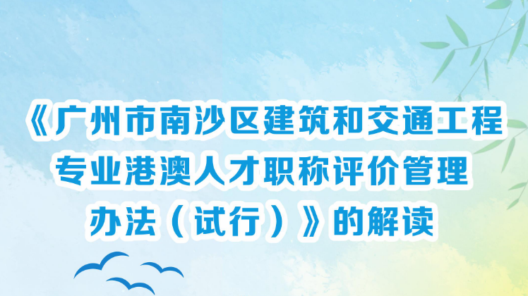 【一圖讀懂】《廣州市南沙區(qū)建筑和交通工程專業(yè)港澳人才職稱評價管理辦法（試行）》