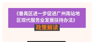 【一圖讀懂】《番禺區(qū)進一步促進廣州南站地區(qū)現(xiàn)代服務業(yè)發(fā)展扶持辦法》政策解讀