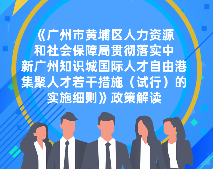 【一圖讀懂】《廣州市黃埔區(qū)人力資源和社會保障局貫徹落實中新廣州知識城國際人才自由港集聚人才若干措施（試行）的實施細則》政策解讀