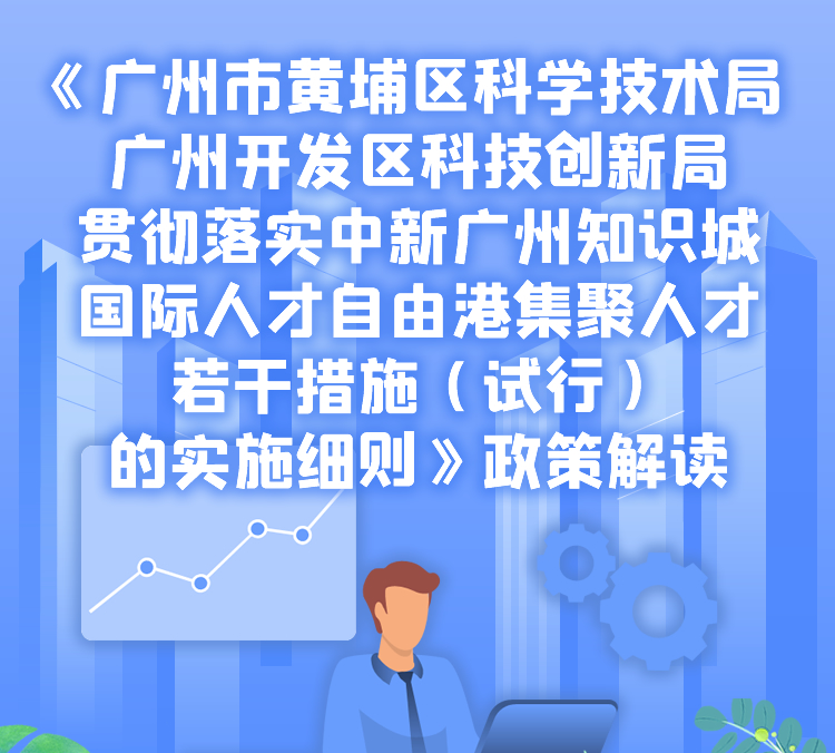 【一圖讀懂】《廣州市黃埔區(qū)科學技術局 廣州開發(fā)區(qū)科技創(chuàng)新局貫徹落實中新廣州知識城國際人才自由港集聚人才若干措施（試行）的實施細則》政策解讀