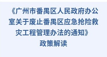 【一圖讀懂】《廣州市番禺區(qū)人民政府辦公室關于廢止番禺區(qū)應急搶險救災工程管理辦法的通知》政策解讀