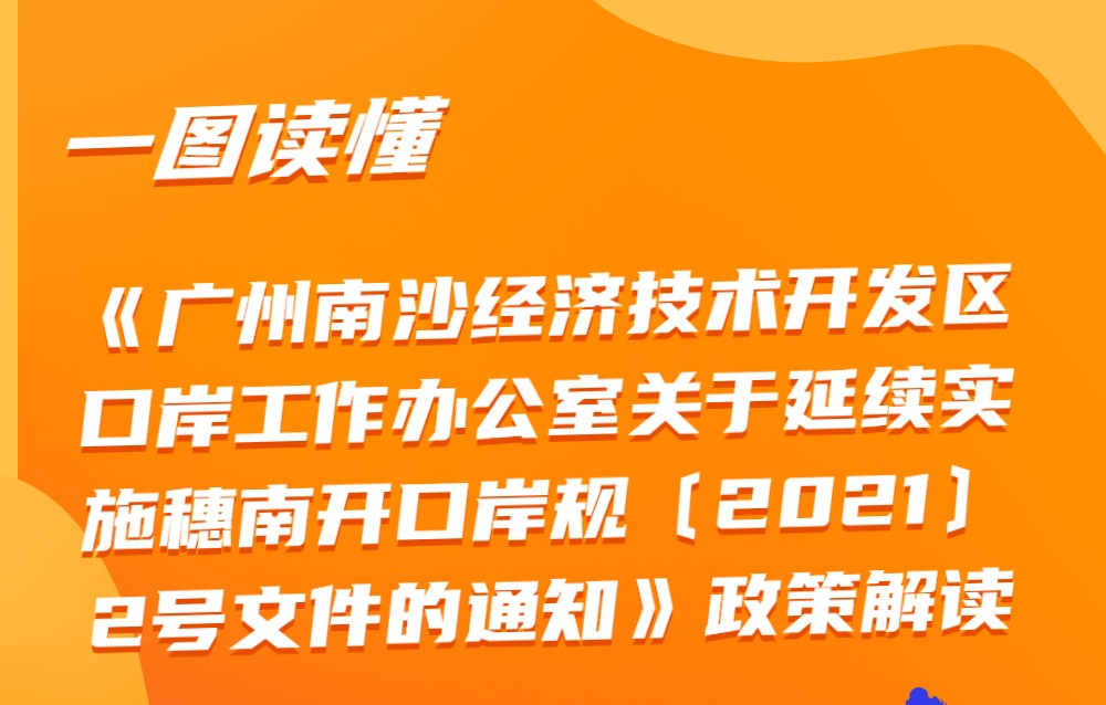 【一圖讀懂】《廣州南沙經濟技術開發區口岸工作辦公室關于延續實施穗南開口岸規字〔2021〕2號文件的通知》政策解讀