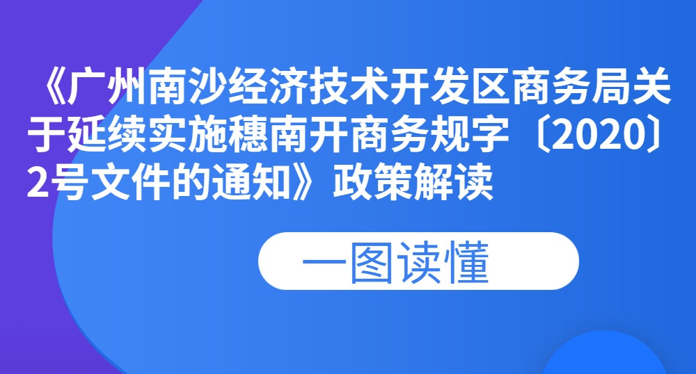 【一圖讀懂】《廣州南沙經濟技術開發區商務局關于延續實施穗南開商務規字〔2020〕2號文件的通知》政策解讀