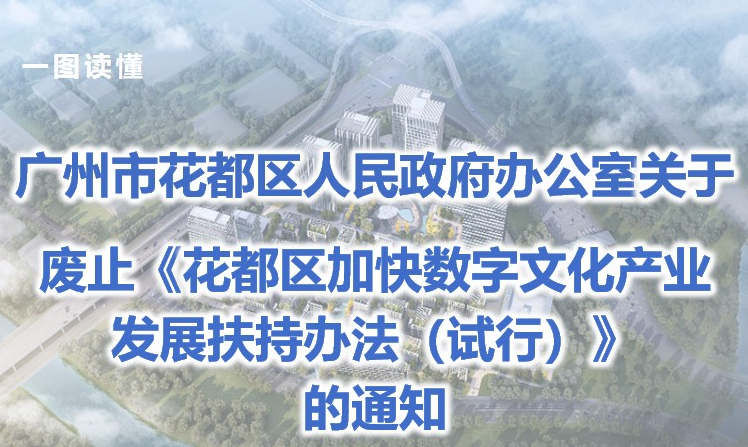 【一圖讀懂】《廣州市花都區人民政府辦公室關于廢止花都區加快數字文化產業發展扶持辦法（試行）的通知》政策解讀
