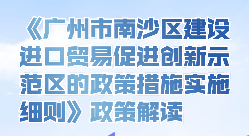 【一圖讀懂】《廣州市南沙區建設進口貿易促進創新示范區的政策措施實施細則》政策解讀
