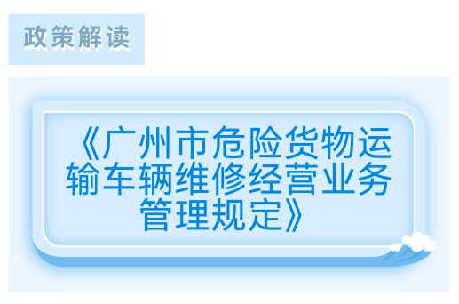 【一圖讀懂】《廣州市危險貨物運輸車輛維修經營業務管理規定》的解讀