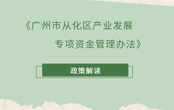 【一圖讀懂】《廣州市從化區產業發展專項資金管理辦法》