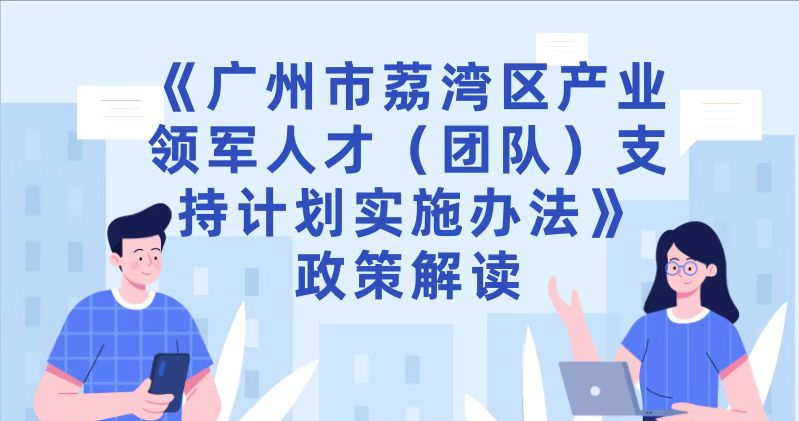 【一圖讀懂】《廣州市荔灣區產業領軍人才（團隊）支持計劃實施辦法》政策解讀