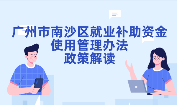 【一圖讀懂】關于《廣州市南沙區就業補助資金使用管理辦法》的政策解讀