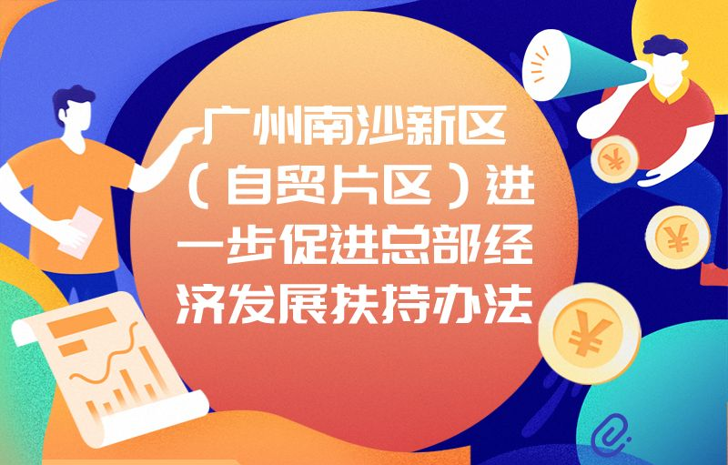 【一圖讀懂】關(guān)于《廣州南沙新區(qū)（自貿(mào)片區(qū)）進一步促進總部經(jīng)濟發(fā)展扶持辦法》的政策解讀