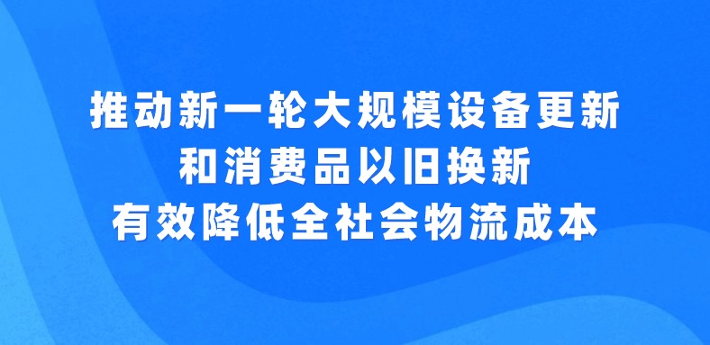 習近平主持召開中央財經委員會第四次會議強調：推動新一輪大規模設備更新和消費品以舊換新 有效降低全社會物流成本