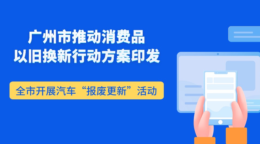 廣州市推動(dòng)消費(fèi)品以舊換新行動(dòng)方案印發(fā)  全市開(kāi)展汽車(chē)“報(bào)廢更新”活動(dòng)
