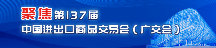 聚焦第137屆中國進出口商品交易會（廣交會）