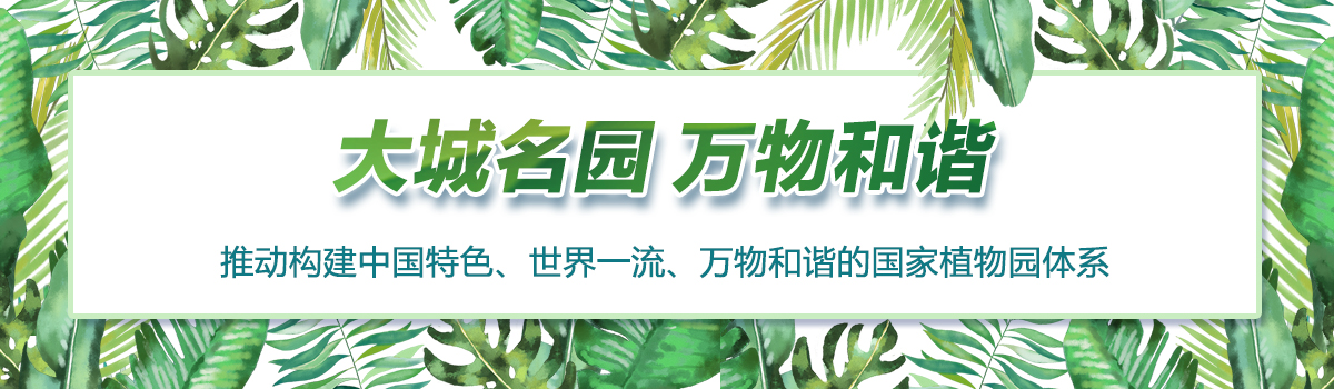 大城名園 萬物和諧——推動構建中國特色、世界一流、萬物和諧的國家植物園體系