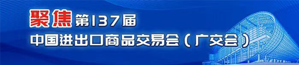 聚焦第137屆中國(guó)進(jìn)出口商品交易會(huì)（廣交會(huì)）